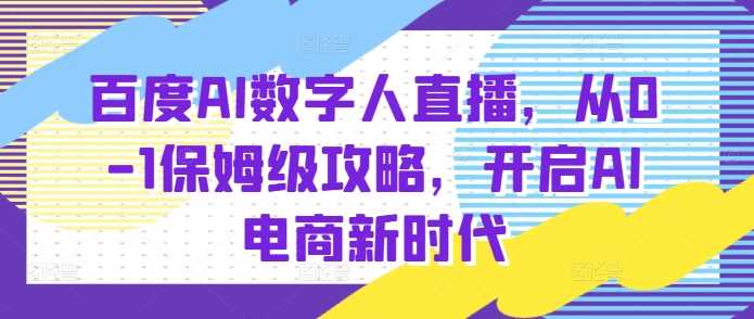 百度AI数字人直播带货，从0-1保姆级攻略，开启AI电商新时代-云动网创-专注网络创业项目推广与实战，致力于打造一个高质量的网络创业搞钱圈子。