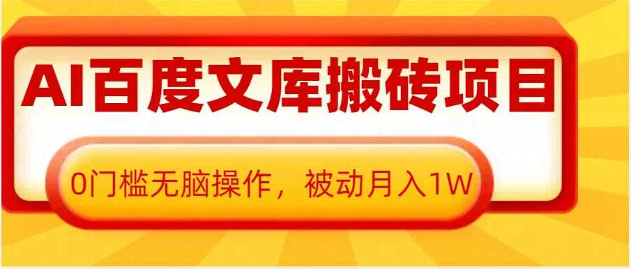 AI百度文库搬砖项目，0门槛无脑操作，被动月入1W-云动网创-专注网络创业项目推广与实战，致力于打造一个高质量的网络创业搞钱圈子。