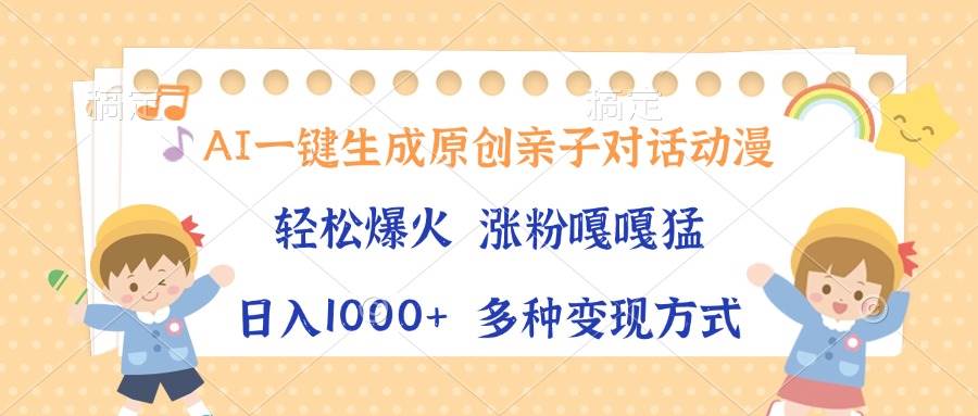 AI一键生成原创亲子对话动漫，单条视频播放破千万 ，日入1000+，多种变…-云动网创-专注网络创业项目推广与实战，致力于打造一个高质量的网络创业搞钱圈子。