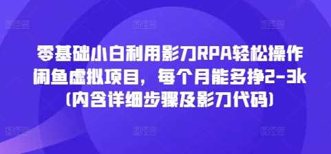 零基础小白利用影刀RPA轻松操作闲鱼虚拟项目，每个月能多挣2-3k(内含详细步骤及影刀代码)-云动网创-专注网络创业项目推广与实战，致力于打造一个高质量的网络创业搞钱圈子。