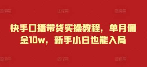 快手口播带货实操教程，单月佣金10w，新手小白也能入局-云动网创-专注网络创业项目推广与实战，致力于打造一个高质量的网络创业搞钱圈子。