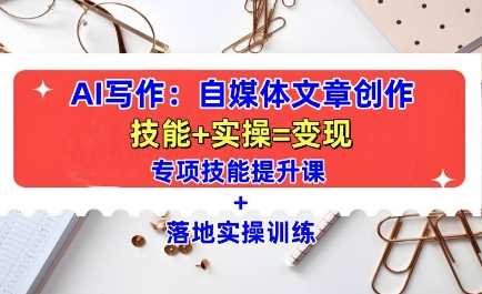 AI写作：自媒体文章创作全方位教学课，技能提升+实操训练-云动网创-专注网络创业项目推广与实战，致力于打造一个高质量的网络创业搞钱圈子。