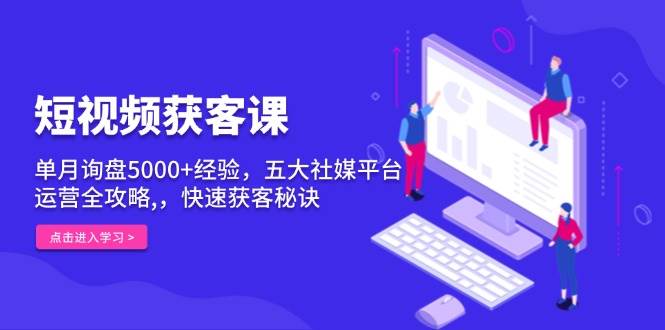 短视频获客课，单月询盘5000+经验，五大社媒平台运营全攻略,，快速获客…-云动网创-专注网络创业项目推广与实战，致力于打造一个高质量的网络创业搞钱圈子。