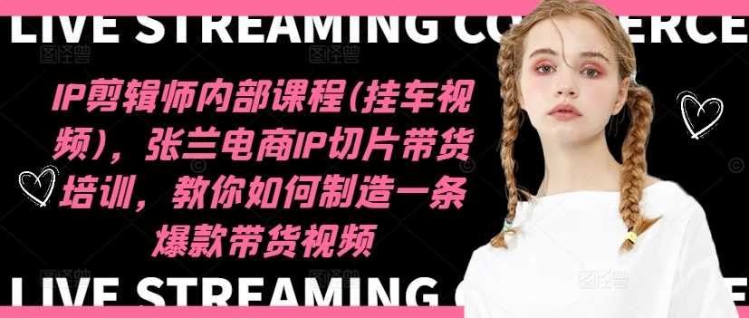 IP剪辑师内部课程(挂车视频)（更新12月），张兰电商IP切片带货培训，教你如何制造一条爆款带货视频-云动网创-专注网络创业项目推广与实战，致力于打造一个高质量的网络创业搞钱圈子。