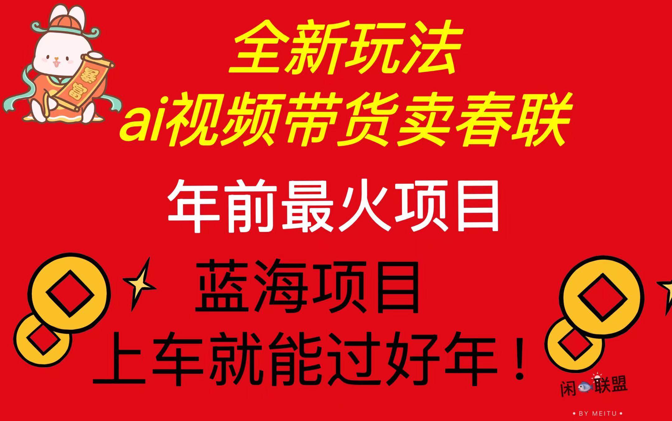 Ai视频带货卖春联全新简单无脑玩法，年前最火爆项目，爆单过好年-云动网创-专注网络创业项目推广与实战，致力于打造一个高质量的网络创业搞钱圈子。