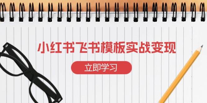 小红书飞书 模板实战变现：小红书快速起号，搭建一个赚钱的飞书模板-云动网创-专注网络创业项目推广与实战，致力于打造一个高质量的网络创业搞钱圈子。