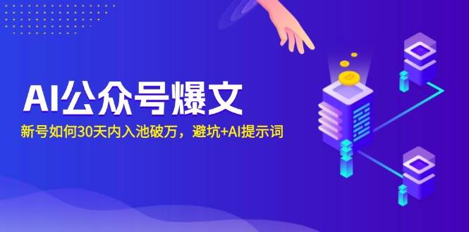 AI公众号爆文：新号如何30天内入池破万，避坑+AI提示词-云动网创-专注网络创业项目推广与实战，致力于打造一个高质量的网络创业搞钱圈子。