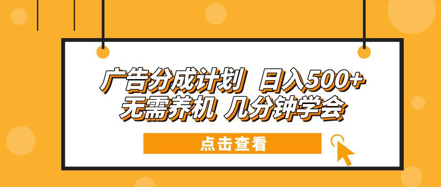 广告分成计划 日入500+ 无需养机 几分钟学会-云动网创-专注网络创业项目推广与实战，致力于打造一个高质量的网络创业搞钱圈子。