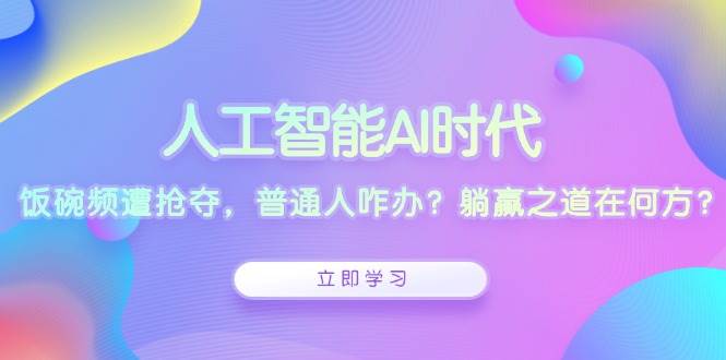 人工智能AI时代，饭碗频遭抢夺，普通人咋办？躺赢之道在何方？-云动网创-专注网络创业项目推广与实战，致力于打造一个高质量的网络创业搞钱圈子。