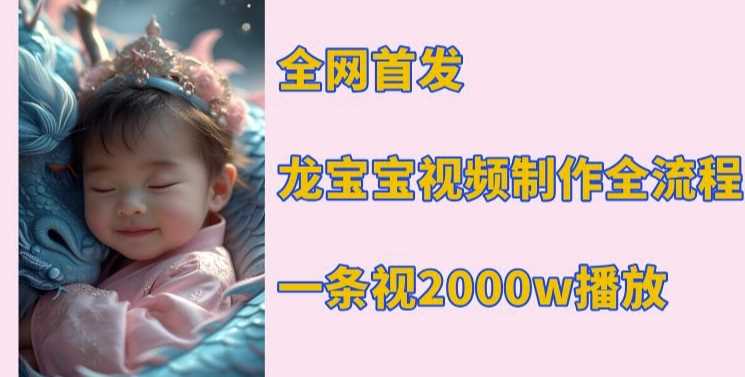 全网首发，龙宝宝视频制作教程，一条视频2000w播放-云动网创-专注网络创业项目推广与实战，致力于打造一个高质量的网络创业搞钱圈子。