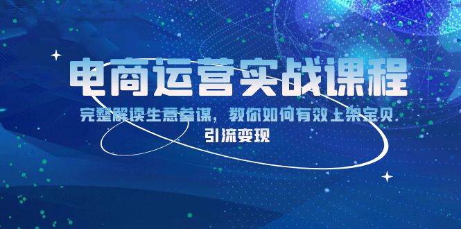 电商运营实战课程：完整解读生意参谋，教你如何有效上架宝贝，引流变现-云动网创-专注网络创业项目推广与实战，致力于打造一个高质量的网络创业搞钱圈子。