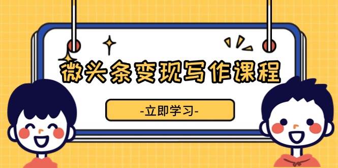 微头条变现写作课程，掌握流量变现技巧，提升微头条质量，实现收益增长-云动网创-专注网络创业项目推广与实战，致力于打造一个高质量的网络创业搞钱圈子。