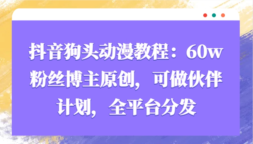 抖音狗头动漫教程：60w粉丝博主原创，可做伙伴计划，全平台分发-云动网创-专注网络创业项目推广与实战，致力于打造一个高质量的网络创业搞钱圈子。