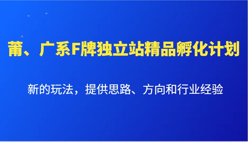 莆、广系F牌独立站精品孵化计划，新的玩法，提供思路、方向和行业经验-云动网创-专注网络创业项目推广与实战，致力于打造一个高质量的网络创业搞钱圈子。