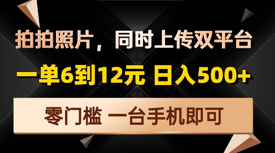 拍拍照片，同时上传双平台，一单6到12元，轻轻松松日入500+，零门槛，…-云动网创-专注网络创业项目推广与实战，致力于打造一个高质量的网络创业搞钱圈子。