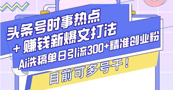 头条号时事热点＋赚钱新爆文打法，Ai洗稿单日引流300+精准创业粉，目前…-云动网创-专注网络创业项目推广与实战，致力于打造一个高质量的网络创业搞钱圈子。