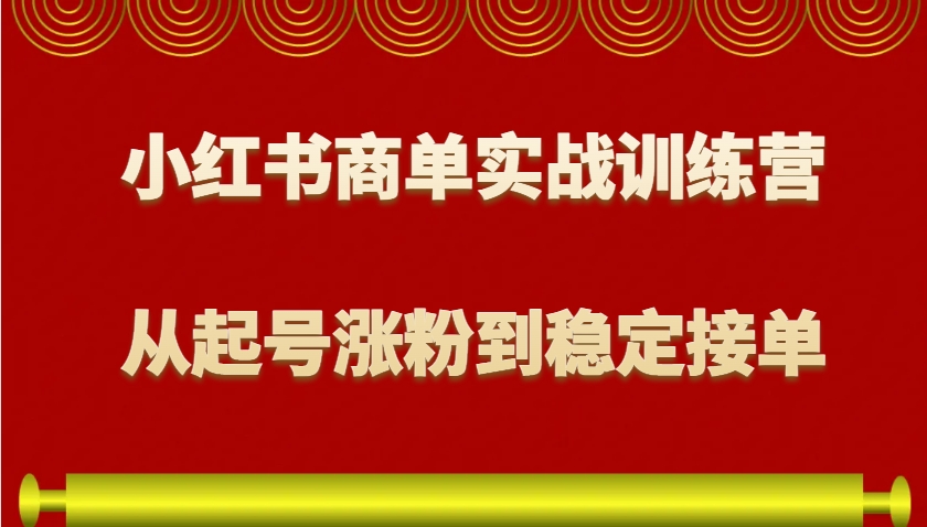 小红书商单实战训练营，从0到1教你如何变现，从起号涨粉到稳定接单，适合新手-云动网创-专注网络创业项目推广与实战，致力于打造一个高质量的网络创业搞钱圈子。