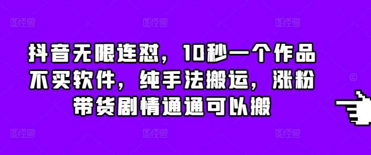 抖音无限连怼，10秒一个作品不买软件，纯手法搬运，涨粉带货剧情通通可以搬-云动网创-专注网络创业项目推广与实战，致力于打造一个高质量的网络创业搞钱圈子。