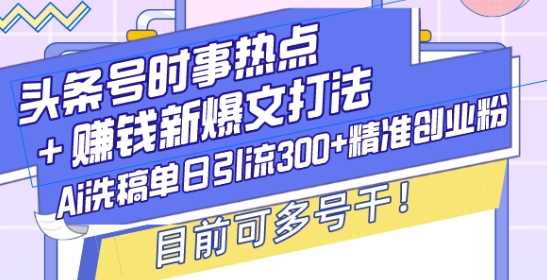 头条号时事热点+赚钱新爆文打法，Ai洗稿单日引流300+精准创业粉，目前可多号干【揭秘】-云动网创-专注网络创业项目推广与实战，致力于打造一个高质量的网络创业搞钱圈子。