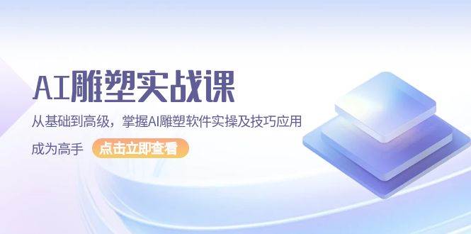 AI 雕塑实战课，从基础到高级，掌握AI雕塑软件实操及技巧应用，成为高手-云动网创-专注网络创业项目推广与实战，致力于打造一个高质量的网络创业搞钱圈子。