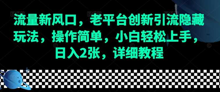 流量新风口，老平台创新引流隐藏玩法，操作简单，小白轻松上手，日入2张，详细教程-云动网创-专注网络创业项目推广与实战，致力于打造一个高质量的网络创业搞钱圈子。