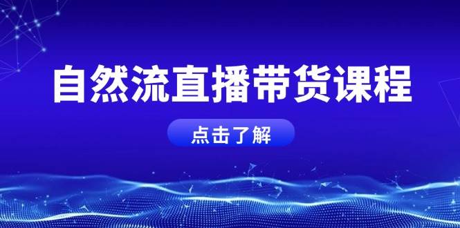 自然流直播带货课程，结合微付费起号，打造运营主播，提升个人能力-云动网创-专注网络创业项目推广与实战，致力于打造一个高质量的网络创业搞钱圈子。