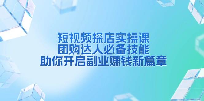 短视频探店实操课，团购达人必备技能，助你开启副业赚钱新篇章-云动网创-专注网络创业项目推广与实战，致力于打造一个高质量的网络创业搞钱圈子。