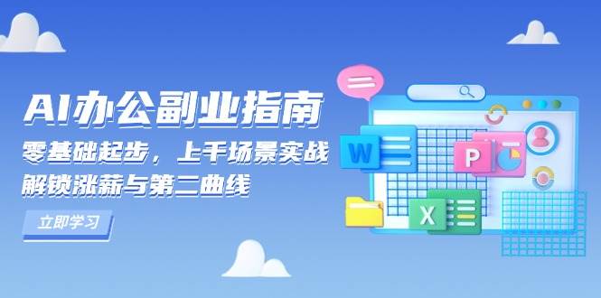 AI办公副业指南：零基础起步，上千场景实战，解锁涨薪与第二曲线-云动网创-专注网络创业项目推广与实战，致力于打造一个高质量的网络创业搞钱圈子。