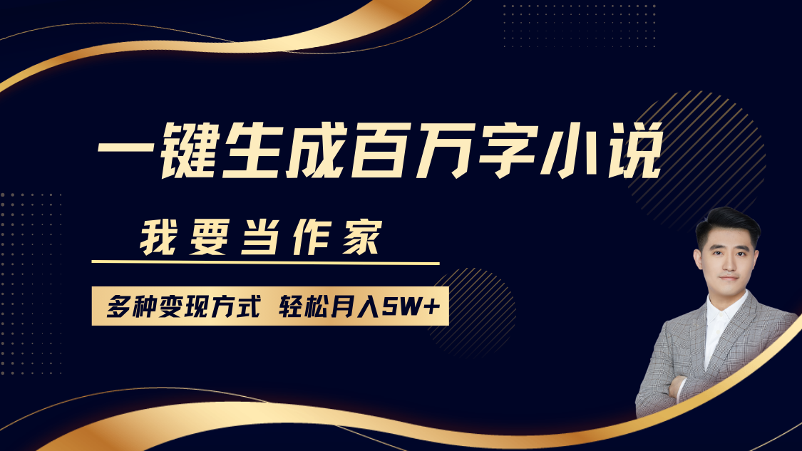 我要当作家，一键生成百万字小说，多种变现方式，轻松月入5W+-云动网创-专注网络创业项目推广与实战，致力于打造一个高质量的网络创业搞钱圈子。