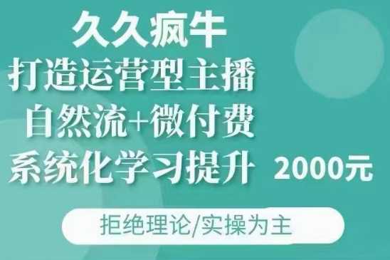 久久疯牛·自然流+微付费(12月23更新)打造运营型主播，包11月+12月-云动网创-专注网络创业项目推广与实战，致力于打造一个高质量的网络创业搞钱圈子。