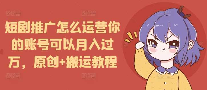 短剧推广怎么运营你的账号可以月入过万，原创+搬运教程-云动网创-专注网络创业项目推广与实战，致力于打造一个高质量的网络创业搞钱圈子。