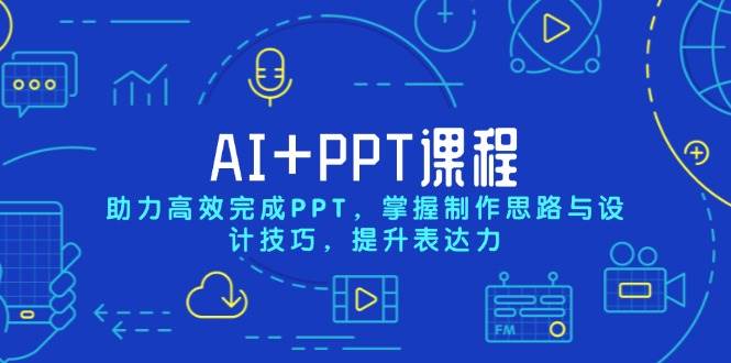 AI+PPT课程，助力高效完成PPT，掌握制作思路与设计技巧，提升表达力-云动网创-专注网络创业项目推广与实战，致力于打造一个高质量的网络创业搞钱圈子。