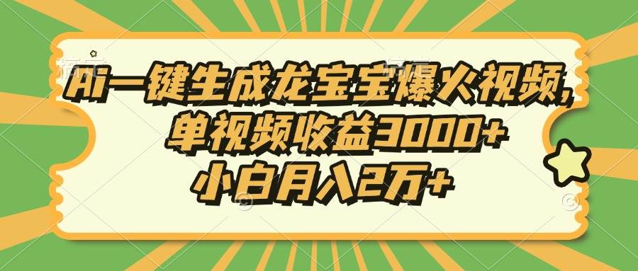 Ai一键生成龙宝宝爆火视频，单视频收益3000+，小白月入2万+-云动网创-专注网络创业项目推广与实战，致力于打造一个高质量的网络创业搞钱圈子。