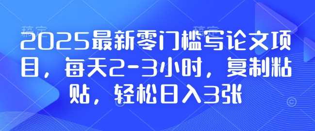2025最新零门槛写论文项目，每天2-3小时，复制粘贴，轻松日入3张，附详细资料教程【揭秘】-云动网创-专注网络创业项目推广与实战，致力于打造一个高质量的网络创业搞钱圈子。