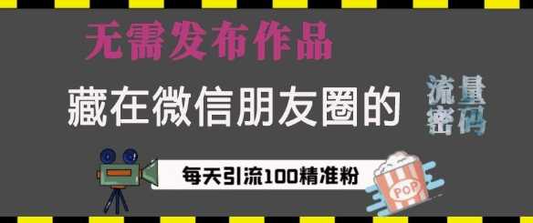 藏在微信朋友圈的流量密码，无需发布作品，单日引流100+精准创业粉【揭秘】-云动网创-专注网络创业项目推广与实战，致力于打造一个高质量的网络创业搞钱圈子。