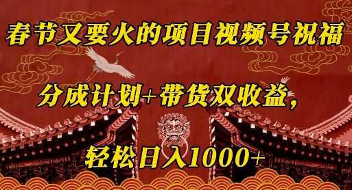 春节又要火的项目视频号祝福，分成计划+带货双收益，轻松日入几张【揭秘】-云动网创-专注网络创业项目推广与实战，致力于打造一个高质量的网络创业搞钱圈子。