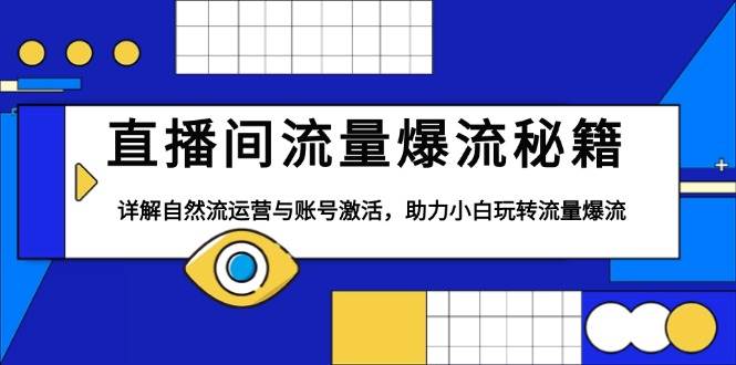 直播间流量爆流秘籍，详解自然流运营与账号激活，助力小白玩转流量爆流-云动网创-专注网络创业项目推广与实战，致力于打造一个高质量的网络创业搞钱圈子。