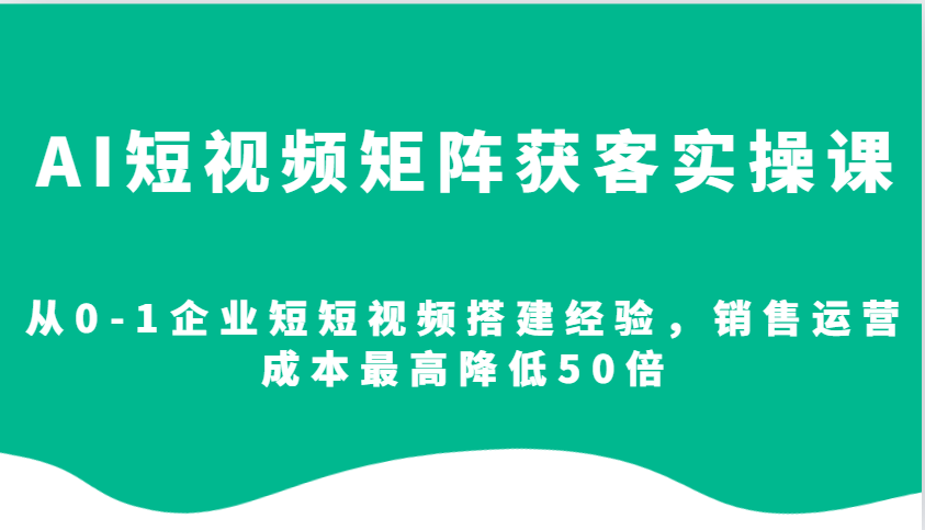 AI短视频矩阵获客实操课，从0-1企业短短视频搭建经验，销售运营成本最高降低50倍-云动网创-专注网络创业项目推广与实战，致力于打造一个高质量的网络创业搞钱圈子。
