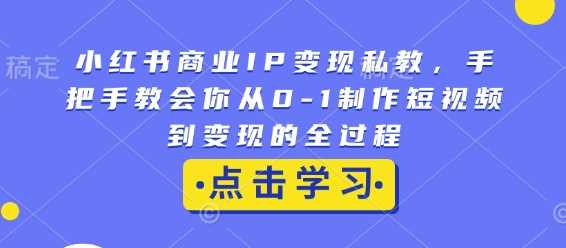 小红书商业IP变现私教，手把手教会你从0-1制作短视频到变现的全过程-云动网创-专注网络创业项目推广与实战，致力于打造一个高质量的网络创业搞钱圈子。