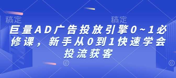 巨量AD广告投放引擎0~1必修课，新手从0到1快速学会投流获客-云动网创-专注网络创业项目推广与实战，致力于打造一个高质量的网络创业搞钱圈子。