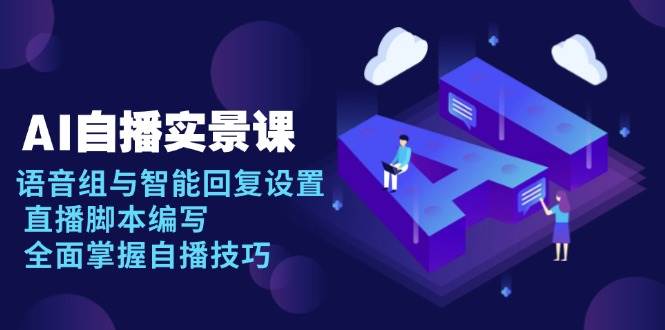 AI 自播 实景课：语音组与智能回复设置, 直播脚本编写, 全面掌握自播技巧-云动网创-专注网络创业项目推广与实战，致力于打造一个高质量的网络创业搞钱圈子。