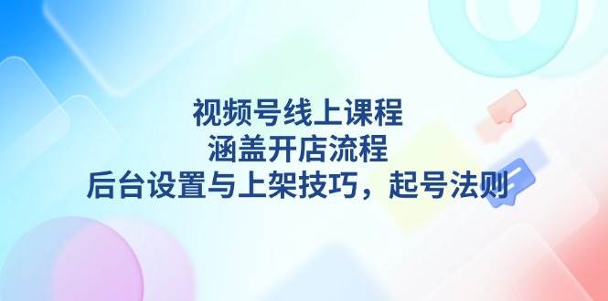 视频号线上课程详解，涵盖开店流程，后台设置与上架技巧，起号法则-云动网创-专注网络创业项目推广与实战，致力于打造一个高质量的网络创业搞钱圈子。