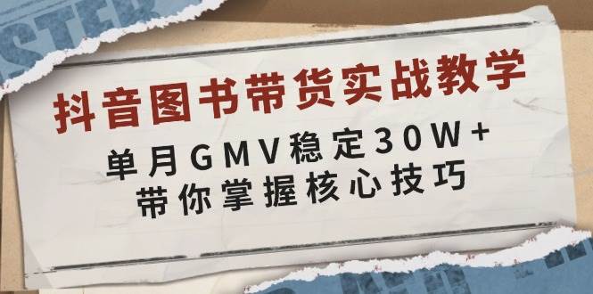 抖音图书带货实战教学，单月GMV稳定30W+，带你掌握核心技巧-云动网创-专注网络创业项目推广与实战，致力于打造一个高质量的网络创业搞钱圈子。