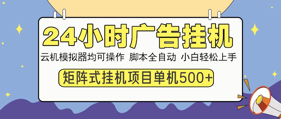 24小时全自动广告挂机 矩阵式操作 单机收益500+ 小白也能轻松上手-云动网创-专注网络创业项目推广与实战，致力于打造一个高质量的网络创业搞钱圈子。