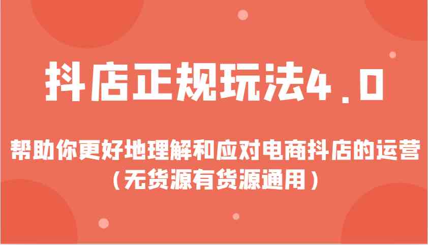 抖店正规玩法4.0，帮助你更好地理解和应对电商抖店的运营（无货源有货源通用）-云动网创-专注网络创业项目推广与实战，致力于打造一个高质量的网络创业搞钱圈子。