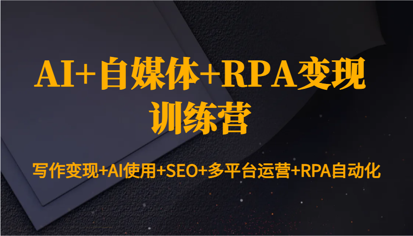 AI+自媒体+RPA变现训练营：写作变现+AI使用+SEO+多平台运营+RPA自动化-云动网创-专注网络创业项目推广与实战，致力于打造一个高质量的网络创业搞钱圈子。