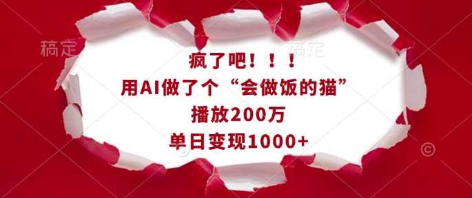 疯了吧！用AI做了个“会做饭的猫”，播放200万，单日变现1k-云动网创-专注网络创业项目推广与实战，致力于打造一个高质量的网络创业搞钱圈子。