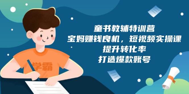 童书教辅特训营，宝妈赚钱良机，短视频实操课，提升转化率，打造爆款账号-云动网创-专注网络创业项目推广与实战，致力于打造一个高质量的网络创业搞钱圈子。