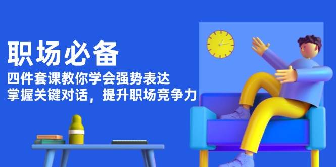 职场必备，四件套课教你学会强势表达，掌握关键对话，提升职场竞争力-云动网创-专注网络创业项目推广与实战，致力于打造一个高质量的网络创业搞钱圈子。