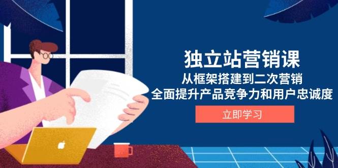 独立站营销课，从框架搭建到二次营销，全面提升产品竞争力和用户忠诚度-云动网创-专注网络创业项目推广与实战，致力于打造一个高质量的网络创业搞钱圈子。